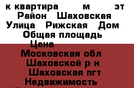 1-к квартира, 31.9 м², 1/5 эт › Район ­ Шаховская › Улица ­ Рижская › Дом ­ 7 › Общая площадь ­ 32 › Цена ­ 1 340 000 - Московская обл., Шаховской р-н, Шаховская пгт Недвижимость » Квартиры продажа   